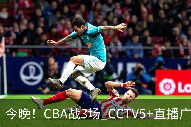 今晚！CBA战3场 CCTV5+直播广东男篮，姚明老东家上海男篮+浙江广厦分别出战