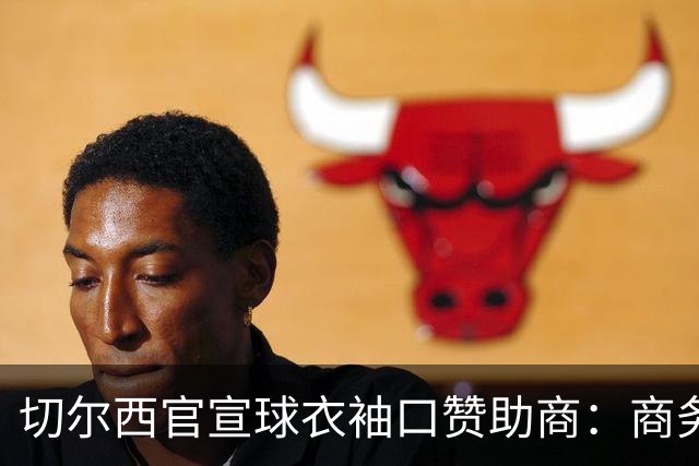 切尔西官宣球衣袖口赞助商：商务支付和外汇公司签署多年合作协议