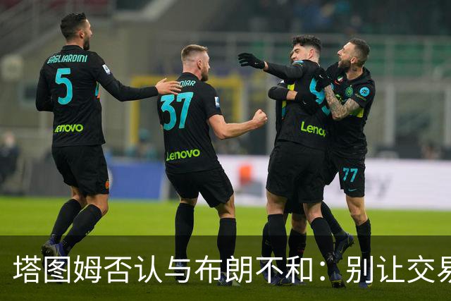 塔图姆否认与布朗不和：别让交易变成狗血剧