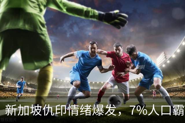 新加坡仇印情绪爆发，7%人口霸占31%高位，不干活光摘桃终遭反噬