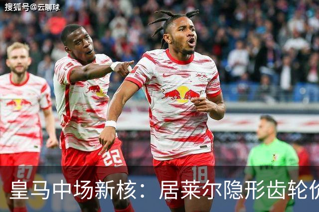 皇马中场新核：居莱尔隐形齿轮价值解析