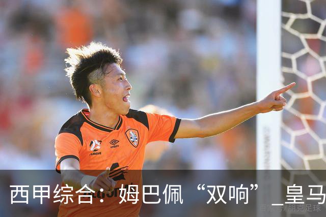 西甲综合：姆巴佩“双响” 皇马赢“国家德比”