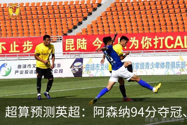 超算预测英超：阿森纳94分夺冠、曼联55分第9