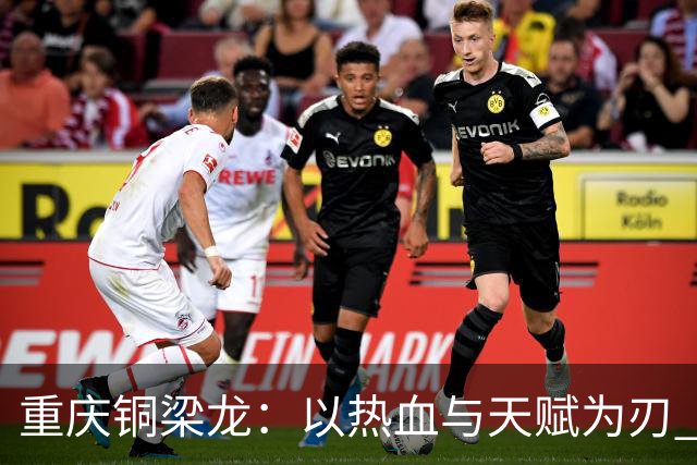 重庆铜梁龙：以热血与天赋为刃 书写山城足球新篇章