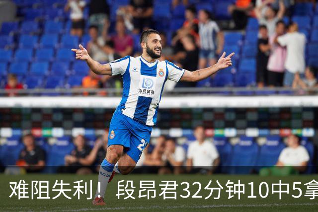 难阻失利！段昂君32分钟10中5拿15分 三分7中3