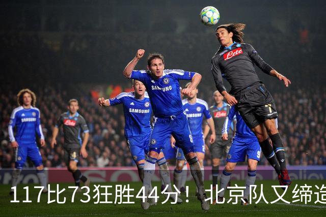 117比73狂胜44分！北京队又缔造一大惨案：广东队真被错怪了？