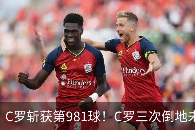 C罗斩获第981球！C罗三次倒地未获哨 马宁不吹C罗倒地引两极评价